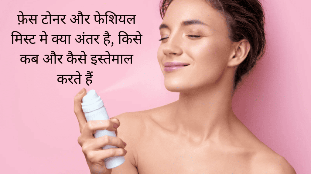फ़ेस टोनर और फेशियल मिस्ट मे क्या अंतर है 