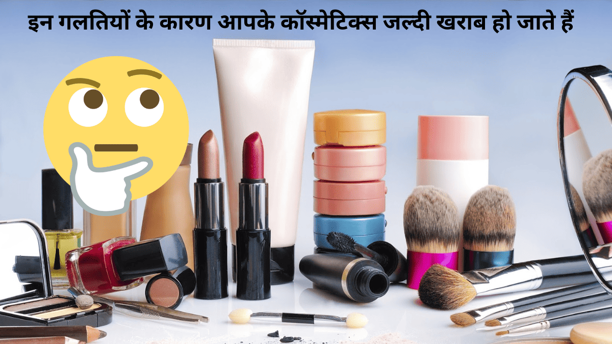 हमारी इन 3 गलतियों के कारण कॉस्मेटिक्स समय से पहले expire हो जाते हैं